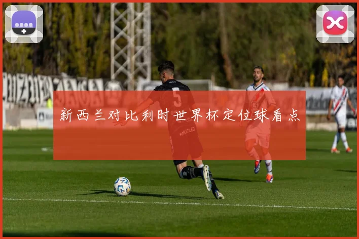 新西兰对比利时世界杯定位球看点