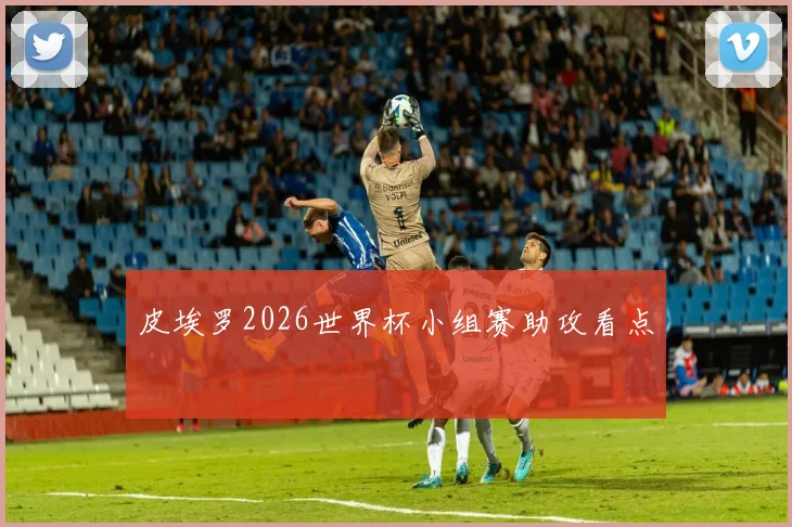 皮埃罗2026世界杯小组赛助攻看点