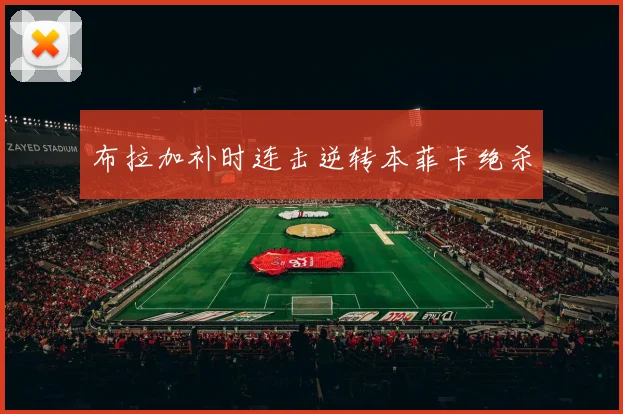 布拉加补时连击逆转本菲卡绝杀