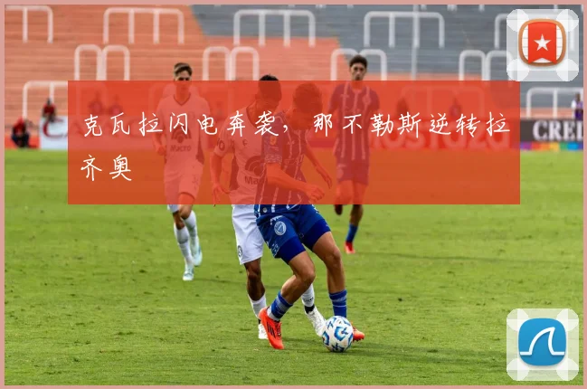 克瓦拉闪电奔袭，那不勒斯逆转拉齐奥