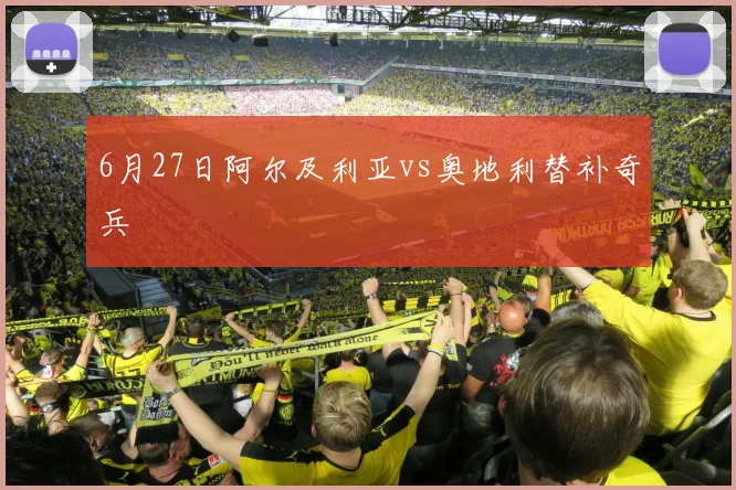6月27日阿尔及利亚vs奥地利替补奇兵
