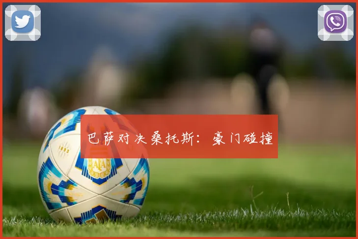 巴萨对决桑托斯:豪门碰撞