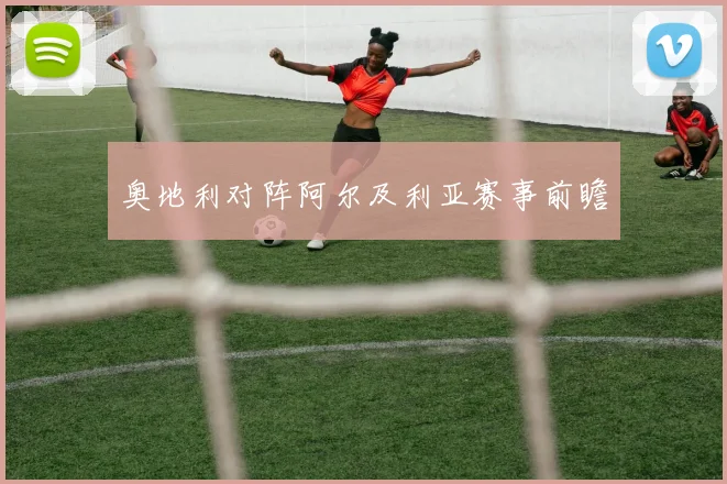 奥地利对阵阿尔及利亚赛事前瞻