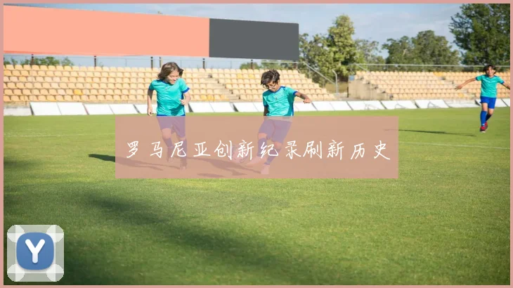罗马尼亚创新纪录刷新历史