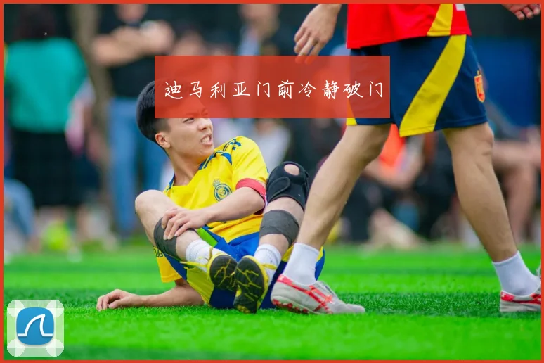 迪马利亚门前冷静破门