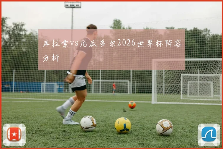 库拉索vs厄瓜多尔2026世界杯阵容分析