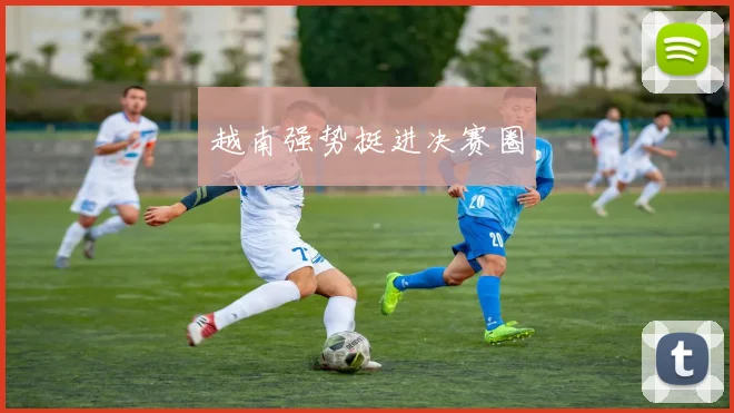 越南强势挺进决赛圈