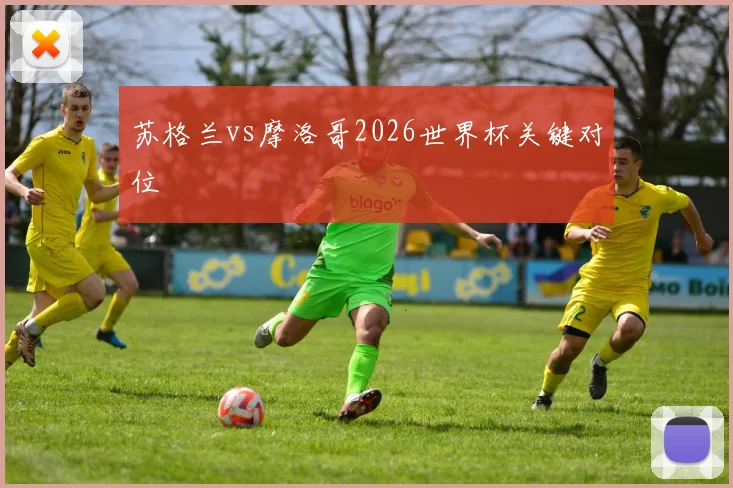 苏格兰vs摩洛哥2026世界杯关键对位