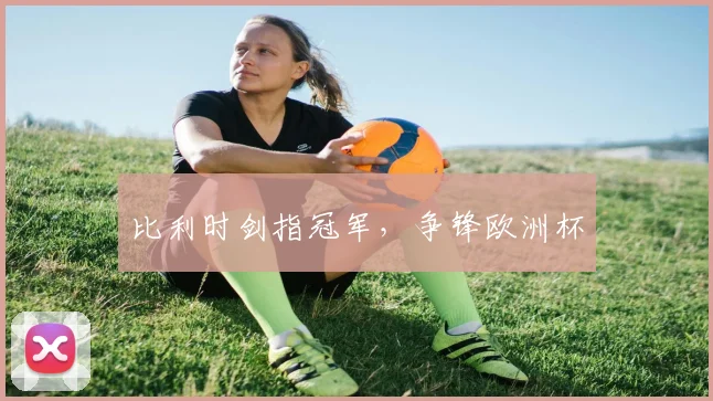 比利时剑指冠军,争锋欧洲杯
