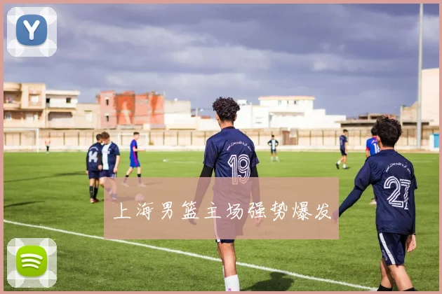 上海男篮主场强势爆发