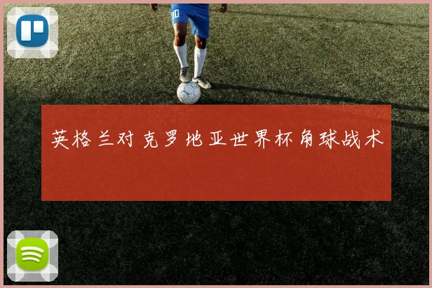 英格兰对克罗地亚世界杯角球战术