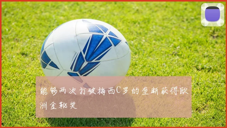 能够两次打破梅西C罗的垄断获得欧洲金靴奖