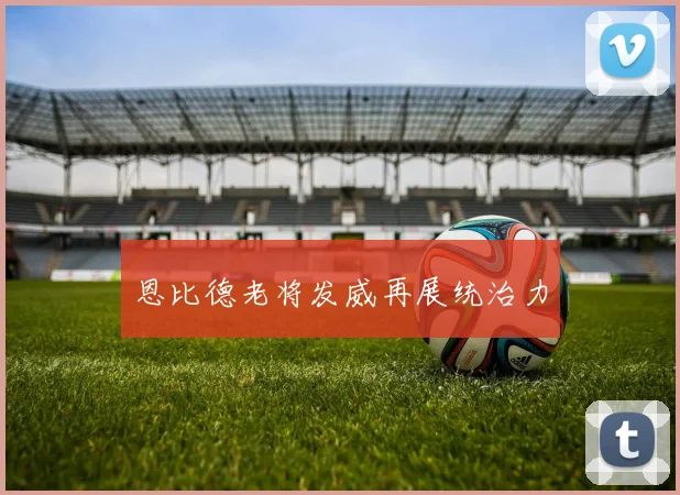 恩比德老将发威再展统治力