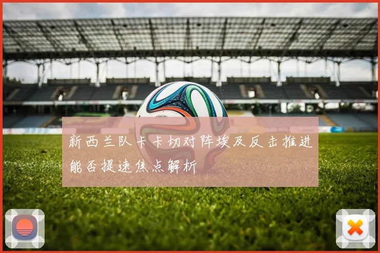 新西兰队卡卡切对阵埃及反击推进能否提速焦点解析