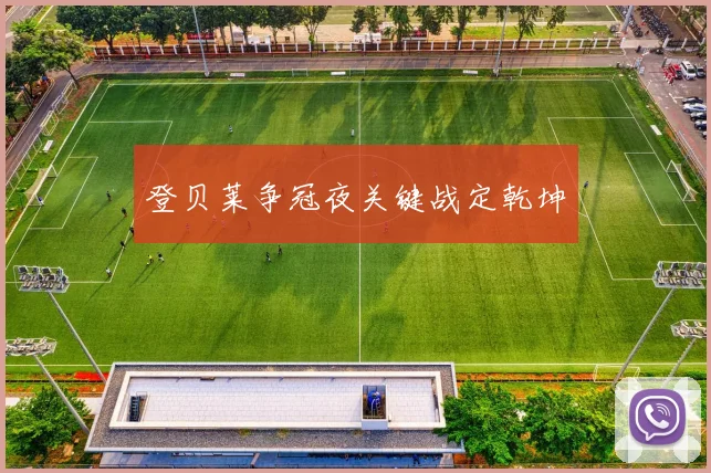 登贝莱争冠夜关键战定乾坤