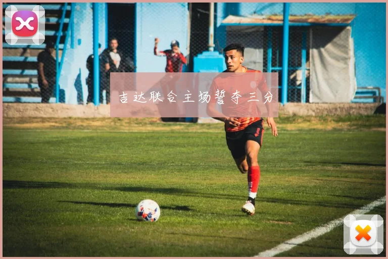 吉达联合主场誓夺三分