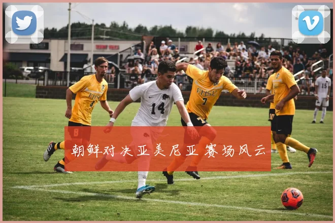 朝鲜对决亚美尼亚 赛场风云