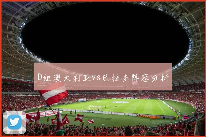 D组澳大利亚vs巴拉圭阵容分析