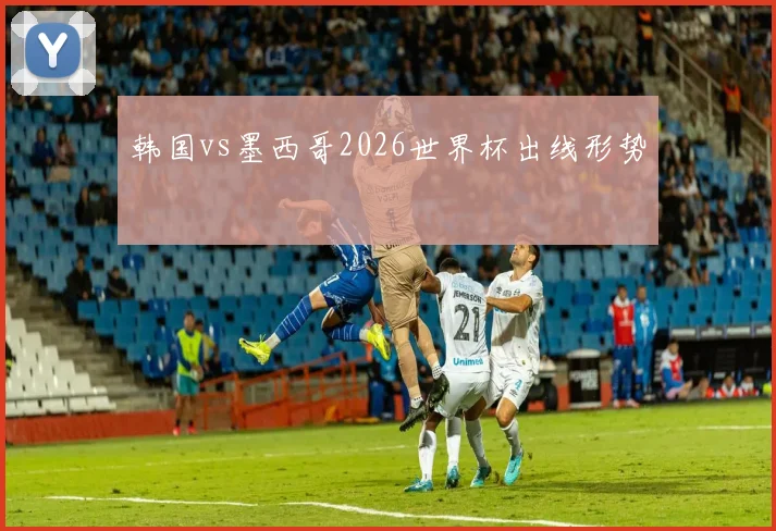 韩国vs墨西哥2026世界杯出线形势