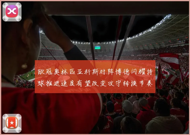 欧冠奥林匹亚科斯对阵博德闪耀持球推进速度有望改变攻守转换节奏