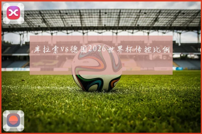 库拉索vs德国2026世界杯传控比例