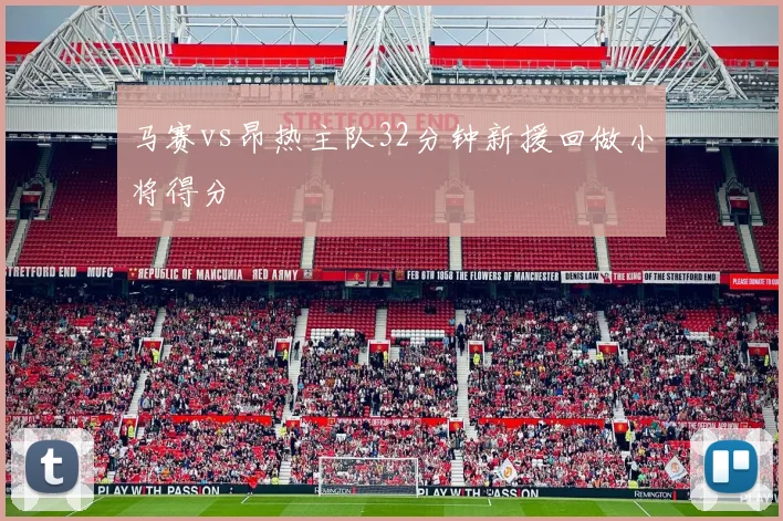 马赛vs昂热主队32分钟新援回做小将得分