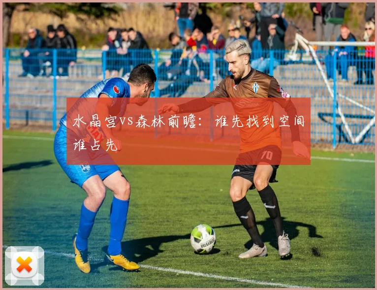 水晶宫vs森林前瞻:谁先找到空间谁占先