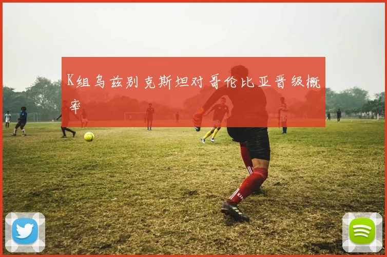 K组乌兹别克斯坦对哥伦比亚晋级概率