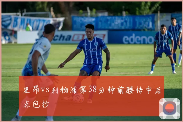 里昂vs利物浦第38分钟前腰传中后点包抄