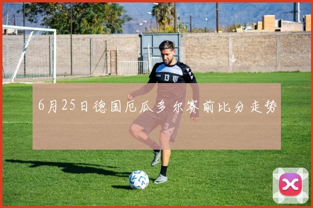 6月25日德国厄瓜多尔赛前比分走势