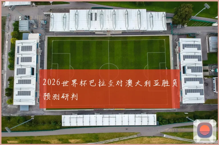 2026世界杯巴拉圭对澳大利亚胜负预测研判