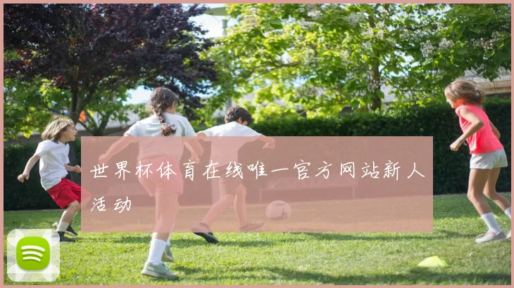 世界杯体育在线唯一官方网站新人活动