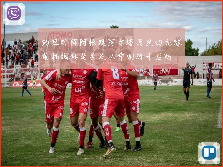 约旦对阵阿根廷阿尔塔马里的无球前插线路是否足以牵制对手后防