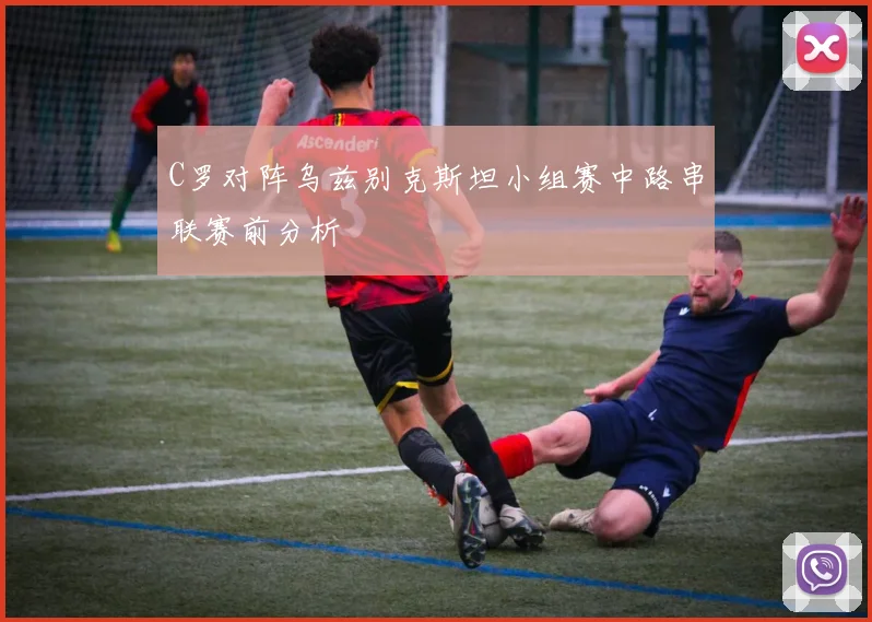 C罗对阵乌兹别克斯坦小组赛中路串联赛前分析