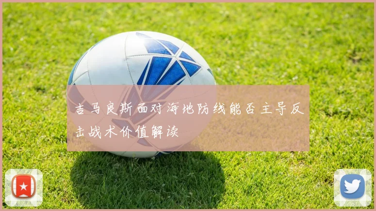 吉马良斯面对海地防线能否主导反击战术价值解读