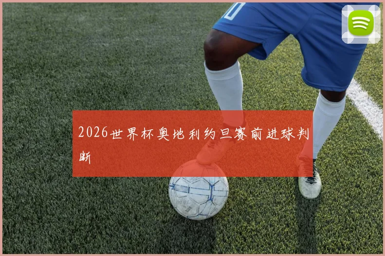 2026世界杯奥地利约旦赛前进球判断