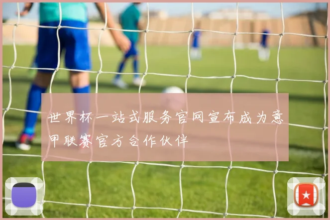 世界杯一站式服务官网宣布成为意甲联赛官方合作伙伴