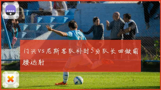 门兴vs尼斯客队补时5分队长回做前腰远射