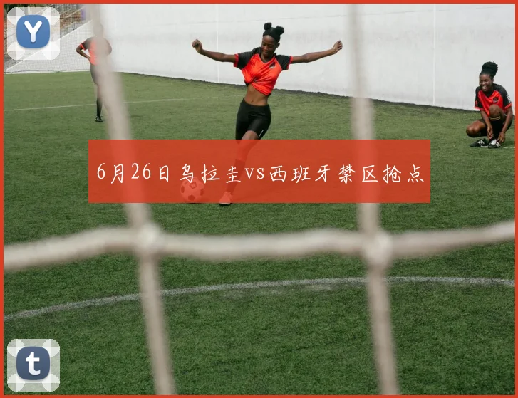 6月26日乌拉圭vs西班牙禁区抢点