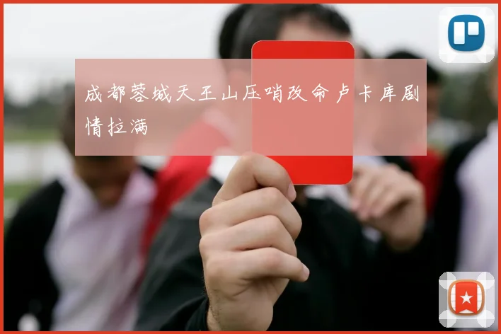 成都蓉城天王山压哨改命卢卡库剧情拉满