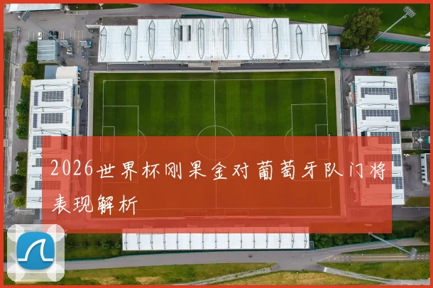 2026世界杯刚果金对葡萄牙队门将表现解析