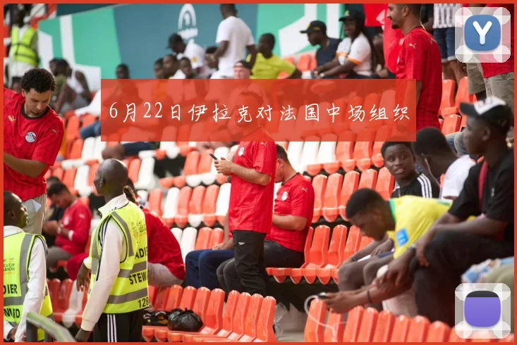 6月22日伊拉克对法国中场组织