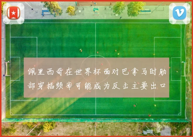 佩里西奇在世界杯面对巴拿马时肋部穿插频率可能成为反击主要出口