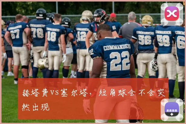 赫塔费vs塞尔塔，短角球会不会突然出现